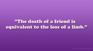 The death of a friend is equivalent to the loss of a limb.”