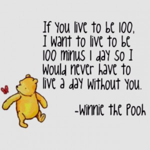 ... day so I would never have to live a day without you. - Winnie the Pooh
