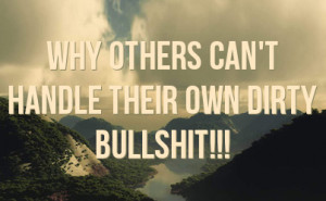 why others can't handle their own dirty bullshit!!!