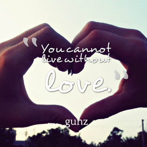 Quotes Picture: you cannot live without love