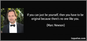 ... you have to be original because there's no one like you. - Marc Newson