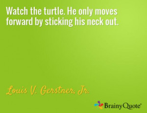 the turtle He only moves forward by sticking his neck out Louis V