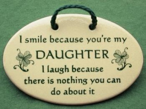 smile because you're my daughter , I laugh because there is nothing ...