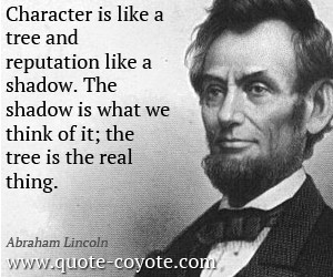 Character is like a tree and reputation like a shadow. The shadow is ...