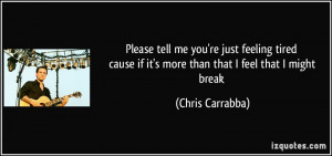 Please tell me you're just feeling tired cause if it's more than that ...