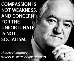 Compassion is not weakness, and concern for the unfortunate is not ...