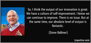 of our innovation is great. We have a culture of self-improvement ...