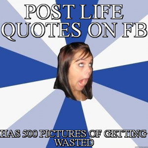 memes > Annoying Facebook Girl > post life quotes on fb has 500 ...
