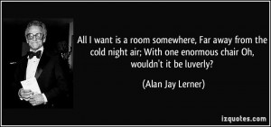 ... With one enormous chair Oh, wouldn't it be luverly? - Alan Jay Lerner
