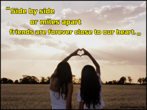 Side by side or miles apart friends are forever close to our heart ...