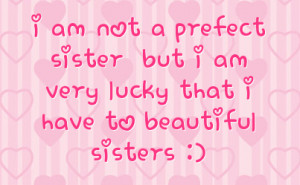 ... prefect sister but i am very lucky that i have to beautiful sisters