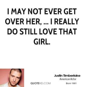 justin-timberlake-quote-i-may-not-ever-get-over-her-i-really-do-still ...