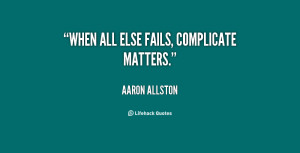 When all else fails, complicate matters.”