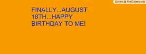 finally...august 18th...happy birthday to me! , Pictures