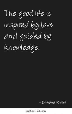 Quotes about love - The good life is inspired by love and guided by..