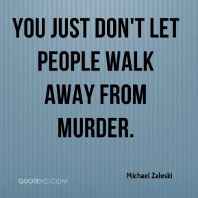 Michael Zaleski - You just don't let people walk away from murder.