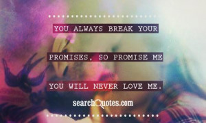 You always break your promises, so promise me you will never love me.