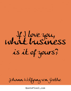 ... quotes - If i love you, what business is it of yours? - Love quotes