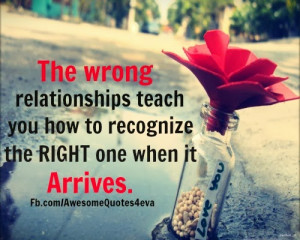 the wrong relationships teach you how to recognize the right one when ...