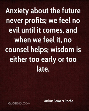 Anxiety about the future never profits; we feel no evil until it comes ...