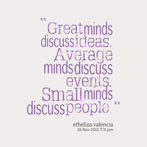 ... minds discuss ideas average minds discuss events small minds discuss