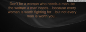 Don't be a woman who needs a man..be the Profile Facebook Covers