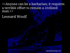 Leonard Woolf - quote-Anyone can be a barbarian; it requires a ...