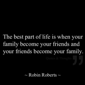 part of life is when your family become your friends and your friends ...
