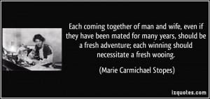... winning should necessitate a fresh wooing. - Marie Carmichael Stopes