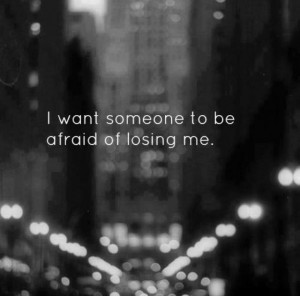 want someone to be afraid of losing me