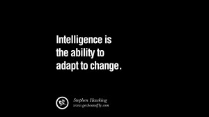 Intelligence is the ability to adapt to change. – Stephen Hawking