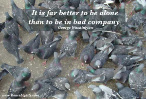 It is far better to be alone ,