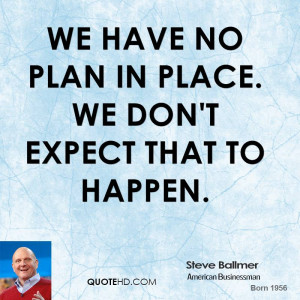We have no plan in place. We don't expect that to happen.