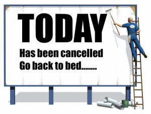 Today has been cancelled, go back to bed