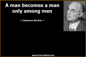 man becomes a man only among men - Johannes Becher Quotes ...