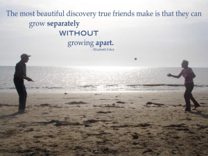 ... friends make is that they can grow separately without growing apart