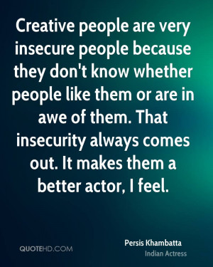 Creative people are very insecure people because they don't know ...