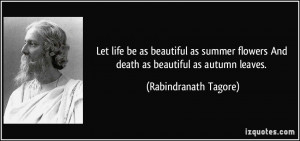 Let life be as beautiful as summer flowers And death as beautiful as ...