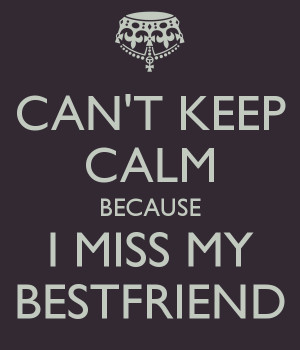 my best friend quotes and sayings | CAN'T KEEP CALM BECAUSE I MISS MY ...