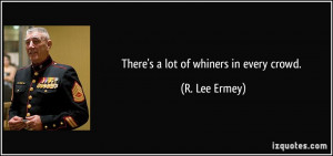 There's a lot of whiners in every crowd. - R. Lee Ermey