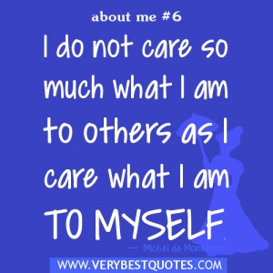 ... do not care so much what I am to others as I care what I am to myself