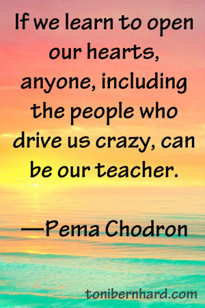 ... the people who drive us crazy, can be our teacher.