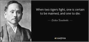 ... fight, one is certain to be maimed, and one to die. - Gichin Funakoshi