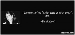 base most of my fashion taste on what doesn't itch. - Gilda Radner