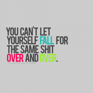 You Can’t Let Yourself Fall Over And Over