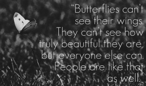 Butterflies can’t see their wings. They can’t see how truly ...