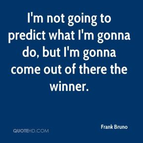 Frank Bruno - I'm not going to predict what I'm gonna do, but I'm ...
