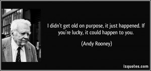 ... just happened. If you're lucky, it could happen to you. - Andy Rooney