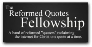 Visit the Reformed Quotes Fellowship!