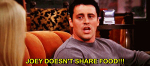 ... 10 JOEY DOESN'T SHARE FOOD Classic Joey Could this BE more perfect